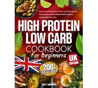 High Protein Low Carb Cookbook for Beginners: 200+ Simple, Flavourful Recipes to Power Your Body, Support Muscle Tone, and Keep Mealtime Both Nutritious and Enjoyable Every Day - UK Edition
