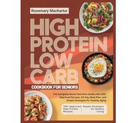 HIGH PROTEIN LOW CARB COOKBOOK FOR SENIORS: The Complete Senior Nutrition Guide with 100+ Approved Recipes, 60-Day Meal Plan, and Simple Strategies for Healthy Aging