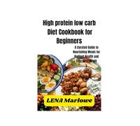 High protein low carb diet Cookbook for Beginners: A Curated Guide to Nourishing Meals for Radiant Health and Effortless Vitality