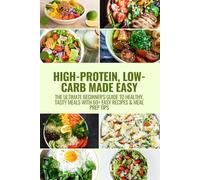 High-Protein, Low-Carb Made Easy: The Ultimate Beginner's Guide to Healthy, Tasty Meals with 60+ Easy Recipes & Meal Prep Tips
