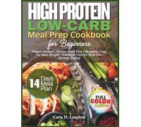 High Protein Low-Carb Meal Prep Cookbook For Beginners: Simple Recipes,14-DayMealPlan, Shopping Lists for Busy People, NutritionTips for Real-Life Healthy Eating