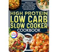 High Protein Low Carb Slow Cooker Cookbook: Delicious and Protein-Packed Recipes with a 4-Week Meal Plan to Stay Strong, Eat Smart, Beat Cravings, and Live Fit for Life| Full Color Edition