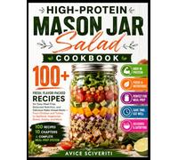 HIGH-PROTEIN MASON JAR SALAD COOKBOOK: 100+ Fresh, Flavor-Packed Recipes for Easy Meal Prep, Balanced Nutrition, and Delicious Make-Ahead Meals From ... Bowls, Grains, and More 100 RECIPES