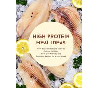 High Protein Meal Ideas: From Blackened Tilapia Bowls to Chicken Pot Pies; Meal-prep Friendly and Delicious Recipes for a Busy Week