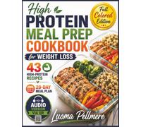 High Protein Meal Prep Cookbook for Weight Loss: 43 High-Protein Recipes, a 28-Day Meal Plan, Weekly Shopping Lists, Time-Saving Meal Prep Strategies, and Sustainable Weight Loss Support