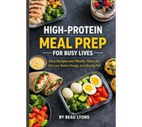 HIGH-PROTEIN MEAL PREP FOR BUSY LIVES: Easy Recipes And Weekly Plans For Fat Loss, Better Energy, And Staying Full (BEAU LYONS KITCHEN)