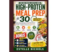 HIGH-PROTEIN MEAL PREP IN 30 MINUTES OR LESS: Fast, Simple Recipes, 7-Day Meal Plans & Budget-Friendly Prep for Busy Beginners (Weight Loss & Muscle Gain) (High-Protein Living Series)