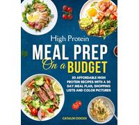 High Protein Meal Prep on a Budget: 50 Affordable High Protein Recipes with a 30 Day Meal Plan, Shopping Lists and Color Pictures