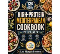 High-Protein Mediterranean Cookbook for Beginners: 120 Easy Recipes with 7-Day & 14-Day Meal Plans, Grocery Lists, and Meal Prep Tips