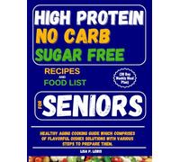 HIGH PROTEIN NO CARB SUGAR FREE RECIPES AND FOOD LIST FOR SENIORS (30 Day Weekly Meal Plan): Healthy Aging Cooking Guide Which Comprises Of Flavorful ... Solutions With Various Steps To Prepare Them.