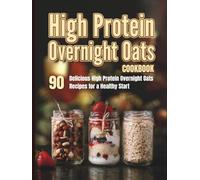 High Protein Overnight Oats Cookbook: 90 Delicious High Protein Overnight Oats Recipes for a Healthy Start