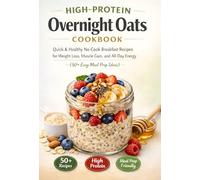 High-Protein Overnight Oats Cookbook: Quick & Healthy No-Cook Breakfast Recipes for Weight Loss, Muscle Gain, and All-Day Energy (50+ Easy Meal Prep Ideas)