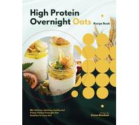 High Protein Overnight Oats Recipe Book: 80+ Delicious, Nutritious, Healthy And Protein-Packed Overnight Oats Breakfast for Every Diet