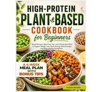 High-Protein Plant-Based Cookbook for Beginners: Simple Recipes, Meal Prep Tips, and 4-Week Meal Plans to Support Weight Loss, Boost Energy, Build Strength, and Make Healthy Eating Easy