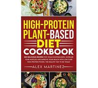 High-Protein Plant-Based Diet Cookbook: 100 Delicious Recipes for Vegan Bodybuilders. Increase Your Muscles and Improve Your Health with Low-Carb High-Protein Foods. The healthy way to be vegan