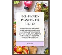 High-Protein Plant-Based Recipes: Delicious and Nutrient-Dense Meals to Fuel Your Body, Build Strength, and Support a Healthy Lifestyle with Wholesome, Plant-Powered Ingredients