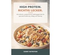 High Protein. Richtig lecker: 40 einfache, proteinreiche Lieblingsgerichte für gesunde Ernährung, Alltag und Training