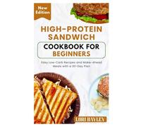 High-Protein Sandwich Cookbook for Beginners: Easy Low-Carb Recipes and Make-Ahead Meals with a 30-Day Plan