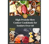 High-Protein Slow Cooker Cookbook for Seniors Over 60: 100+ Easy Slow Cooker Recipes with High-Protein Meals, Simple Ingredients & Comforting Dishes for Everyday Healthy Eating