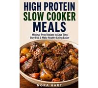 HIGH PROTEIN SLOW COOKER MEALS: Minimal-Prep Recipes to Save Time, Stay Full & Make Healthy Eating Easier (High Protein Convenience Series)