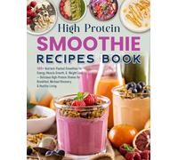 High Protein Smoothie Recipes Book: 180+ Nutrient-Packed Smoothies for Energy, Muscle Growth, & Weight Loss - Delicious High-Protein Shakes for Breakfast, Workout Recovery, & Healthy Living