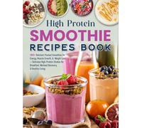 High Protein Smoothie Recipes Book: 180+ Nutrient-Packed Smoothies for Energy, Muscle Growth, & Weight Loss - Delicious High-Protein Shakes for Breakfast, Workout Recovery, & Healthy Living