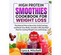 High Protein Smoothies Cookbook for Weight Loss: The Natural Way to Burn Fat, Curb Cravings, and Reset Your Body, Includes a 90-Day Meal Plan for Lasting Weight Loss and Energy