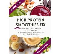 High Protein Smoothies Fix: +70 Quick, Real-Food Recipes to Lose Weight, Stay Full & Build Lean Muscle; No Powder Needed