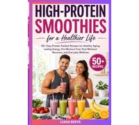 High-Protein Smoothies for a Healthier Life: 50+ Easy Protein-Packed Recipes for Healthy Aging, Lasting Energy, Pre-Workout Fuel, Post-Workout Recovery, and Everyday Wellness