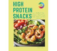 High Protein Snacks: 50+ Healthy & Easy Recipes to Boost Energy, Build Muscle, and Curb Cravings - Clean, Plant-Based, and Packed with Protein
