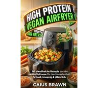 HIGH PROTEIN VEGAN AIRFRYER: 60 eiweißreiche Rezepte aus der Heißluftfritteuse für den Muskelaufbau. Schnell, knusprig & pflanzlich.