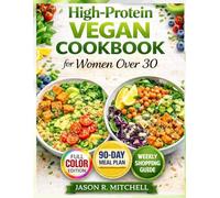 High-Protein Vegan Cookbook for Women Over 30: 80 Easy Plant-Based & Vegan Recipes, 90-Day High-Protein Meal Plan & Grocery Guide for Weight Loss, Muscle Building & Healthy Living