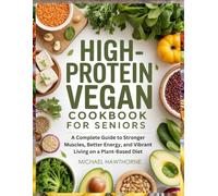 HIGH-PROTEIN VEGAN DIET COOKBOOK FOR SENIORS: A COMPLETE GUIDE TO STRONGER MUSCLES, BETTER ENERGY, AND VIBRANT LIVING ON A PLANT-BASED DIET