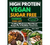 HIGH PROTEIN VEGAN SUGAR FREE COOKBOOK, FOOD LIST (30 Day Weekly Meal Plan): Crafting Wholesome Plant Based Recipes For A Healthier Tomorrow.