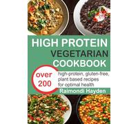 High protein vegetarian cookbook: Over 200 High-Protein, Gluten-Free, Plant-Based Recipes for Optimal Health with 30-day meal plan