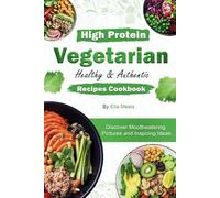 High Protein Vegetarian Healthy & Authentic Recipes Cookbook: Discover Mouthwatering Pictures and Inspiring Ideas
