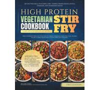 High Protein Vegetarian Stir Fry Cookbook: 120 One-Wok Meals Featuring Tofu, Tempeh, Paneer, Beans, Lentils, Edamame, and Homemade Sauces (The Quick and Easy High Protein Diet Cookbooks)