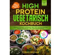 High Protein Vegetarisch Kochbuch | Mit FARBFOTOS: Gesund Muskeln aufbauen! Mit 120+ proteinreichen Veggie Rezepten. Inkl. Nährwertangaben
