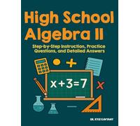High School Algebra II: Step-by-Step Instruction, Practice Questions, and Detailed Answers