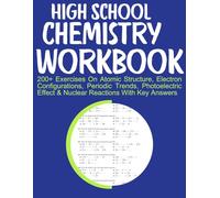 High School Chemistry Workbook 200+ Exercises On Atomic Structure, Electron Configurations, Periodic Trends, Photoelectric Effect & Nuclear Reactions With Key Answers