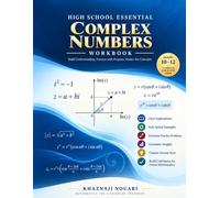 High School Essential Complex Numbers Workbook: A Complete Practice Guide for Grades 10-12 with Imaginary Numbers, Complex Algebra, the Complex Plane, ... Theorem, Complex Roots, and Euler’s Formula