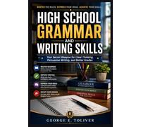 High school grammar and writing skills: Your Secret Weapon for Clear Thinking, Persuasive Writing, and Better Grades