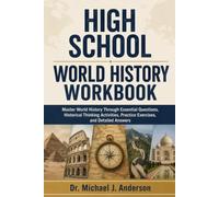 HIGH SCHOOL WORLD HISTORY WORKBOOK: Master World History Through Essential Questions, Historical Thinking Activities, Practice Exercises, and Detailed Answers