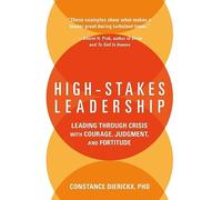 High-Stakes Leadership: Leading Through Crisis with Courage, Judgment, and Fortitude