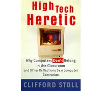 High Tech Heretic: Why Computers Don't Belong in the Classroom and Other Reflections by a Computer Contrarian