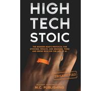 HIGH TECH STOIC: A Modern Man’s Manual to Master Stoicism, Build Wealth, and Find Meaning. The High-Performance Protocol to Think and Grow Rich with a Millionaire Mindset.