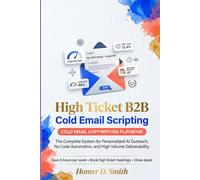 High Ticket B2B Cold Email Scripting: The Complete System for Personalized AI Outreach, No Code Automation, and High Volume Deliverability (COLD EMAIL COPY WRITING PLAYBOOK)