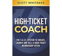 High-Ticket Coach: The F.A.S.T. System to Create, Launch and Sell a High-Ticket Membership Offer (High-Ticket Coaching and Membership Offers)