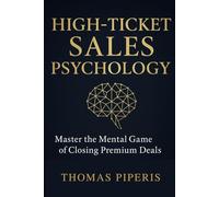 High-Ticket Sales Psychology: Master The Mental Game Of Closing Premium Deals (Data Driven Story Teller: Making Science Approachable for everyone)