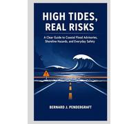 HIGH TIDES, REAL RISKS: A Clear Guide to Coastal Flood Advisories, Shoreline Hazards, and Everyday Safety